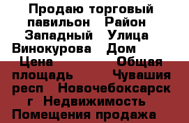 Продаю торговый павильон › Район ­ Западный › Улица ­ Винокурова › Дом ­ 64 › Цена ­ 500 000 › Общая площадь ­ 40 - Чувашия респ., Новочебоксарск г. Недвижимость » Помещения продажа   